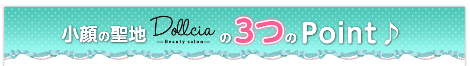 小顔の聖地Dolliciaの3つのPoint